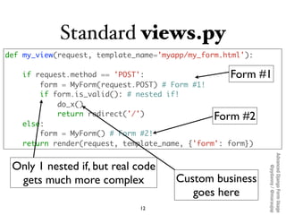 Standard views.py
def my_view(request, template_name='myapp/my_form.html'):

    if request.method == 'POST':             ...