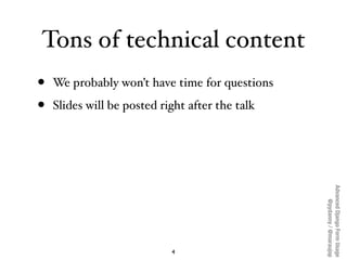 Tons of technical content
•   We probably won’t have time for questions

•   Slides will be posted right after the talk


...