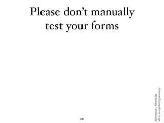 Advanced Django Form Usage
                             @pydanny / @maraujop
Please don’t manually
   test your forms




...