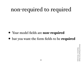 non-required to required



• Your model ﬁelds are non-required
• but you want the form ﬁelds to be required




         ...