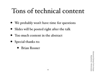 Tons of technical content
•   We probably won’t have time for questions

•   Slides will be posted right after the talk

•...