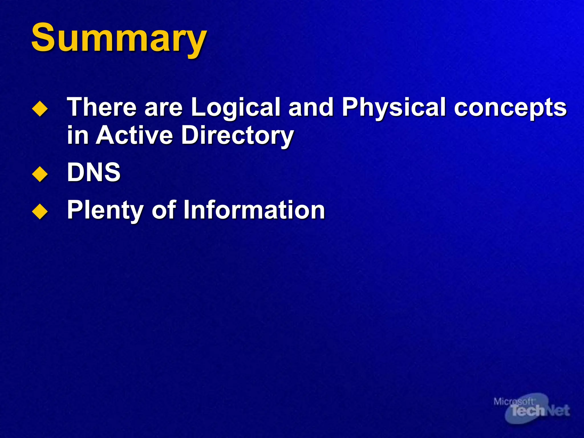Summary
 There are Logical and Physical concepts
in Active Directory
 DNS
 Plenty of Information
 