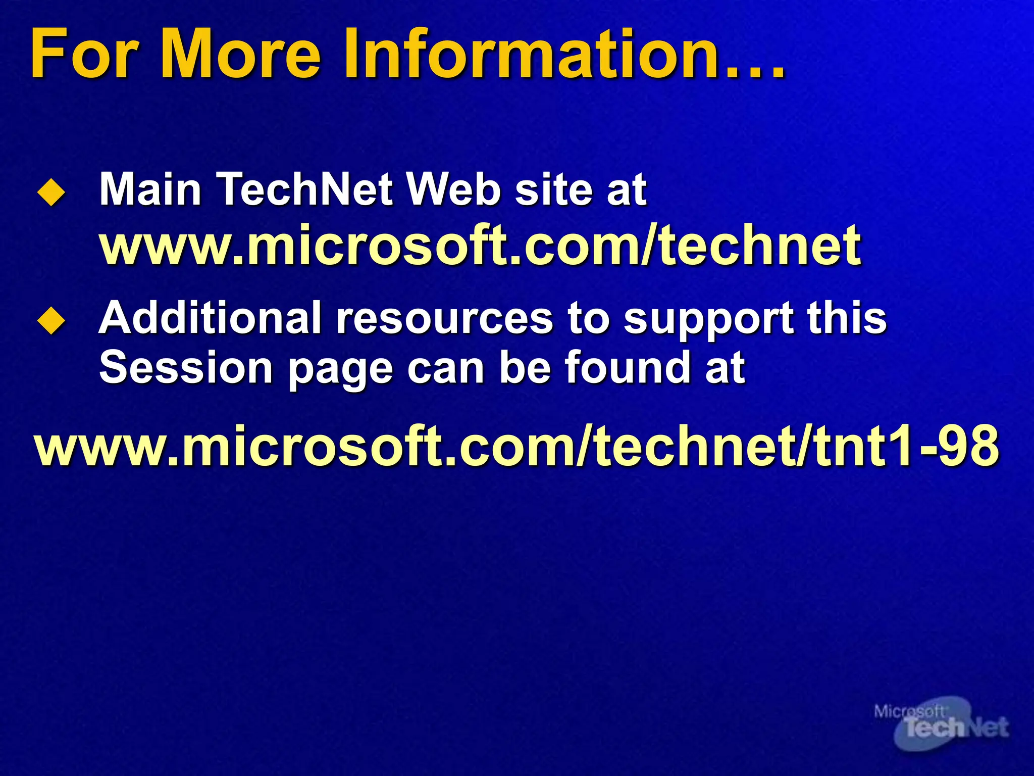 For More Information…
 Main TechNet Web site at
www.microsoft.com/technet
 Additional resources to support this
Session page can be found at
www.microsoft.com/technet/tnt1-98
 