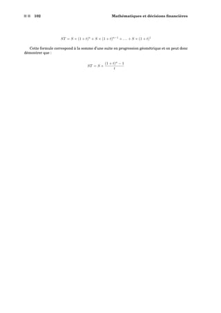 s s 102 Mathématiques et décisions ﬁnancières
ST = S × (1 + t)n
+ S × (1 + t)n−1
+ . . . + S × (1 + t)1
Cette formule correspond à la somme d’une suite en progression géométrique et on peut donc
démontrer que :
ST = S ×
(1 + t)n
− 1
t
 