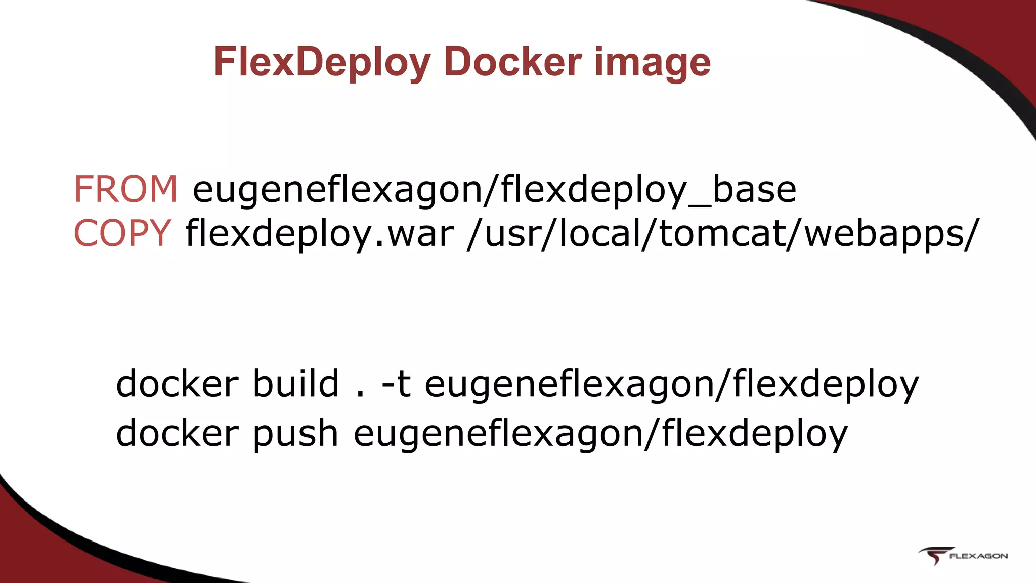 FlexDeploy Docker image
FROM eugeneflexagon/flexdeploy_base
COPY flexdeploy.war /usr/local/tomcat/webapps/
docker build . -t eugeneflexagon/flexdeploy
docker push eugeneflexagon/flexdeploy
 