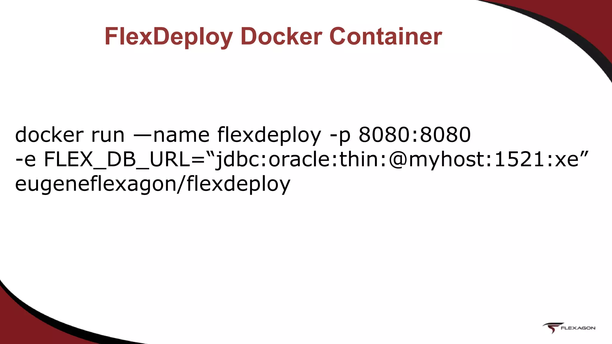 FlexDeploy Docker Container
docker run —name flexdeploy -p 8080:8080
-e FLEX_DB_URL=“jdbc:oracle:thin:@myhost:1521:xe”
eugeneflexagon/flexdeploy
 