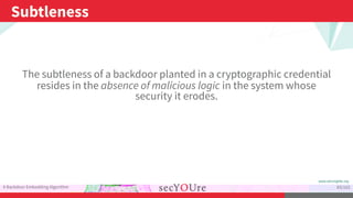 ...
Subtleness
.
A Backdoor Embedding Algorithm
.
83/103
The subtleness of a backdoor planted in a cryptographic credentia...
