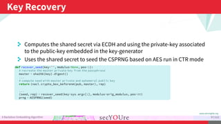 ...
Key Recovery
.
A Backdoor Embedding Algorithm
.
97/103
. Computes the shared secret via ECDH and using the private-key...