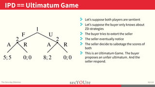 ..
IPD == Ultimatum Game
.
The Zero-day Dilemma
.
93/119
..
. Let’s suppose both players are sentient
. Let’s suppose the ...