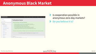 ..
Anonymous Black Market
.
The Zero-day Dilemma
.
98/119
..
. Is cooperation possible in
anonymous zero-day markets?
. Do...