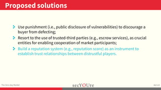 ..
Proposed solutions
.
The Zero-day Market
.
46/119
. Use punishment (i.e., public disclosure of vulnerabilities) to disc...