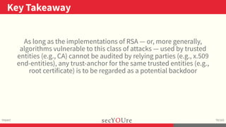 ..
Key Takeaway
.
Impact
.
79/103
As long as the implementations of RSA — or, more generally,
algorithms vulnerable to thi...