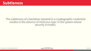 ..
Subtleness
.
A Backdoor Embedding Algorithm
.
83/103
The subtleness of a backdoor planted in a cryptographic credential...