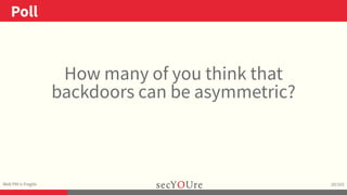 ..
Poll
.
Web PKI is Fragile
.
20/103
How many of you think that
backdoors can be asymmetric?
 