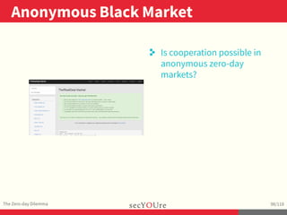 ..
Anonymous Black Market
.
The Zero-day Dilemma
.
98/118
..
. Is cooperation possible in
anonymous zero-day
markets?
 