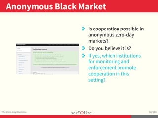 ..
Anonymous Black Market
.
The Zero-day Dilemma
.
98/118
..
. Is cooperation possible in
anonymous zero-day
markets?
. Do...