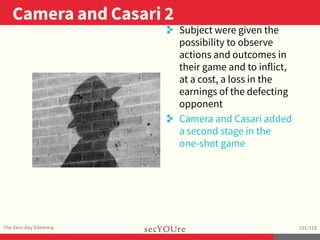 ..
Camera and Casari 2
.
The Zero-day Dilemma
.
101/118
..
. Subject were given the
possibility to observe
actions and out...