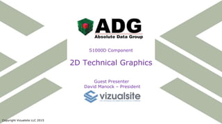 Guest Presenter
David Manock – President
S1000D Component
2D Technical Graphics
Copyright Vizualsite LLC 2015
 
