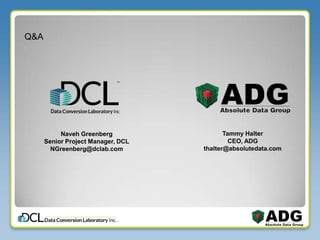 Q&A
Naveh Greenberg
Senior Project Manager, DCL
NGreenberg@dclab.com
Tammy Halter
CEO, ADG
thalter@absolutedata.com
 
