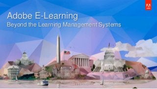 © 2015 Adobe Systems Incorporated. All Rights
Reserved. Adobe Confidential.
Adobe E-Learning
Beyond the Learning Management Systems
 