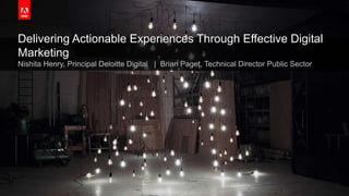 © 2016 Adobe Systems Incorporated. All Rights Reserved. Adobe Confidential.
Delivering Actionable Experiences Through Effective Digital
Marketing
Nishita Henry, Principal Deloitte Digital | Brian Paget, Technical Director Public Sector
 