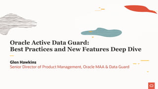 Oracle Active Data Guard:
Best Practices and New Features Deep Dive
Glen Hawkins
Senior Director of Product Management, Oracle MAA & Data Guard
 