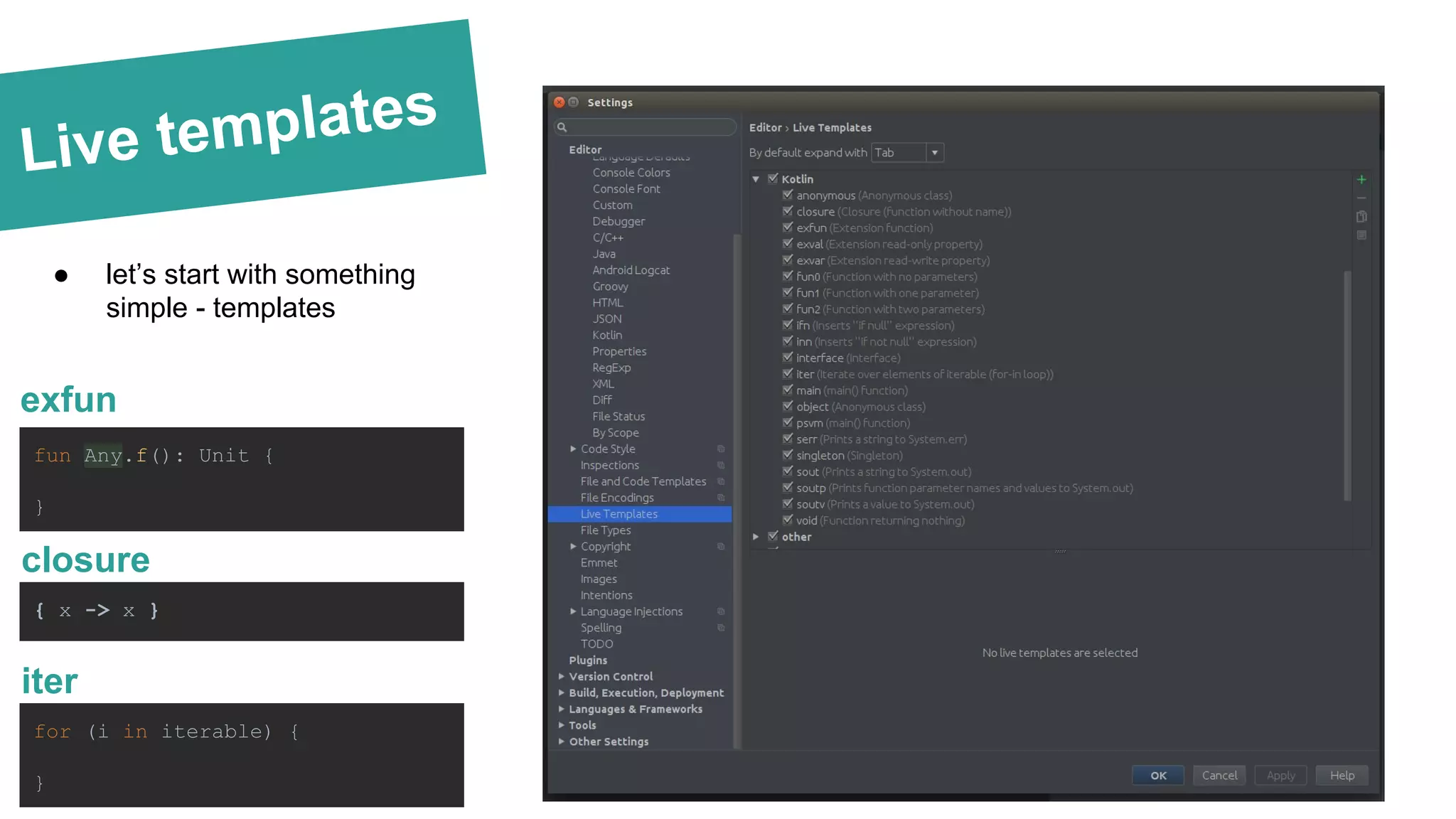 Live templates
exfun
fun Any.f(): Unit {
}
closure
{ x -> x }
iter
for (i in iterable) {
}
● let’s start with something
simple - templates
 