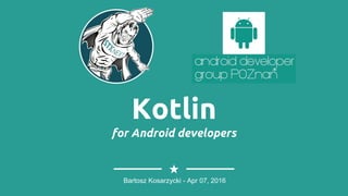 Kotlin
for Android developers
Bartosz Kosarzycki - Apr 07, 2016
 