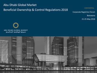 CONFIDENTIAL
Corporate Registries Forum
Botswana
21-25 May 2018
Abu Dhabi Global Market
Beneficial Ownership & Control Regulations 2018
 