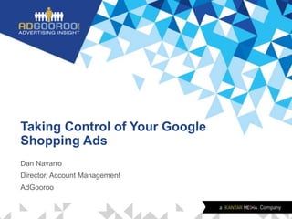 Taking Control of Your Google
Shopping Ads
Dan Navarro
Director, Account Management
AdGooroo
 