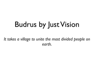 Budrus by JustVision
It takes a village to unite the most divided people on
earth.	

 