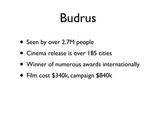 Budrus
• Seen by over 2.7M people	

• Cinema release is over 185 cities 	

• Winner of numerous awards internationally	

• Film cost $340k, campaign $840k
 