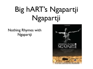 Big hART’s Ngapartji
Ngapartji	

Nothing Rhymes with
Ngapartji
 