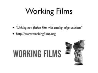 Working Films
!
• “Linking non ﬁction ﬁlm with cutting edge activism”	

• http://www.workingﬁlms.org
 