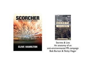 Secrets & Lies	

An anatomy of an 	

anti-environmental PR campaign	

Bob Burton & Nicky Hager
 
