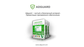 adguard.com 
Adguard – чистый и безопасный интернет. 
Презентация программного обеспечения. 
www.adguard.com 
 