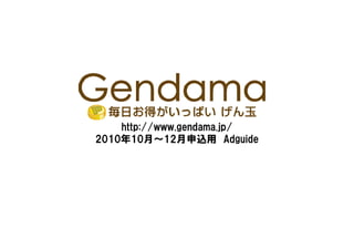 http://www.gendama.jp/http://www.gendama.jp/
2010年10月～12月申込用 Adguide
 