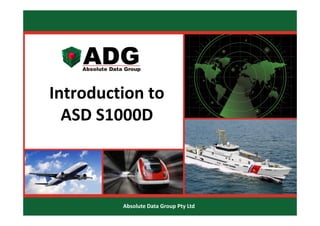 Introduction to 
I
d i
ASD S1000D
ASD S1000D

Absolute Data Group Pty Ltd

 