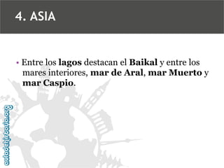 • Entre los lagos destacan el Baikal y entre los
mares interiores, mar de Aral, mar Muerto y
mar Caspio.
4. ASIA
 