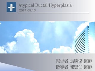 Atypical Ductal Hyperplasia
2014.08.13
報告者 張勝傑 醫師
指導者 陳豐仁 醫師
 