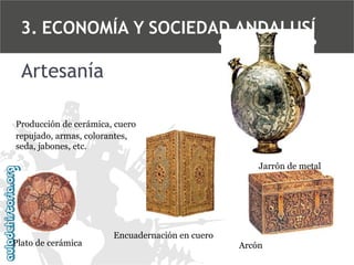 3. ECONOMÍA Y SOCIEDAD ANDALUSÍ

Artesanía
Producción de cerámica, cuero
repujado, armas, colorantes,
seda, jabones, etc.
Jarrón de metal

Plato de cerámica

Encuadernación en cuero
Arcón

 