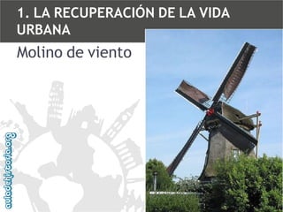 1. LA RECUPERACIÓN DE LA VIDA
URBANA

Molino de viento

 