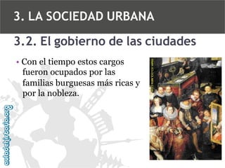 3. LA SOCIEDAD URBANA
3.2. El gobierno de las ciudades
• Con el tiempo estos cargos
fueron ocupados por las
familias burguesas más ricas y
por la nobleza.

 