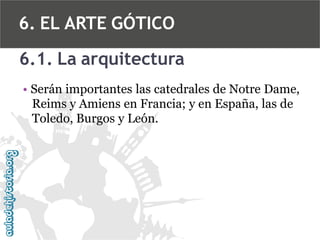 6. EL ARTE GÓTICO
6.1. La arquitectura
• Serán importantes las catedrales de Notre Dame,
Reims y Amiens en Francia; y en España, las de
Toledo, Burgos y León.

 