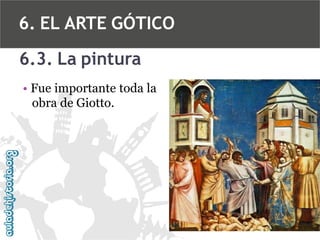 6. EL ARTE GÓTICO
6.3. La pintura
• Fue importante toda la
obra de Giotto.

 