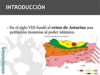 INTRODUCCIÓN

• En el siglo VIII fundó el reino de Asturias una
población insumisa al poder islámico.

 