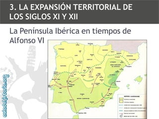 3. LA EXPANSIÓN TERRITORIAL DE
LOS SIGLOS XI Y XII
La Península Ibérica en tiempos de
Alfonso VI

 
