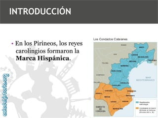 INTRODUCCIÓN

• En los Pirineos, los reyes
carolingios formaron la
Marca Hispánica.

 