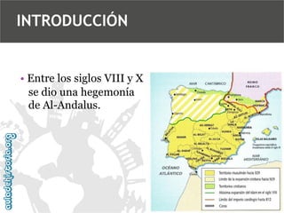 INTRODUCCIÓN

• Entre los siglos VIII y X
se dio una hegemonía
de Al-Andalus.

 