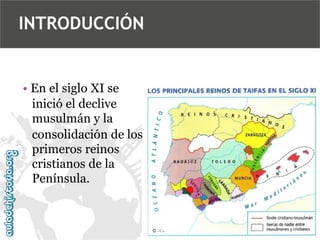 INTRODUCCIÓN

• En el siglo XI se
inició el declive
musulmán y la
consolidación de los
primeros reinos
cristianos de la
Península.

 
